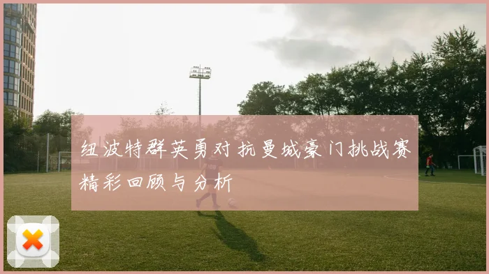 纽波特群英勇对抗曼城豪门挑战赛精彩回顾与分析