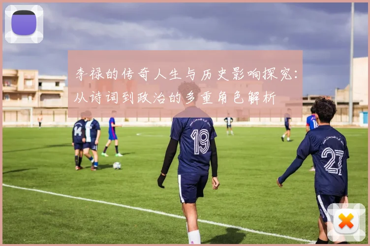 李禄的传奇人生与历史影响探究：从诗词到政治的多重角色解析